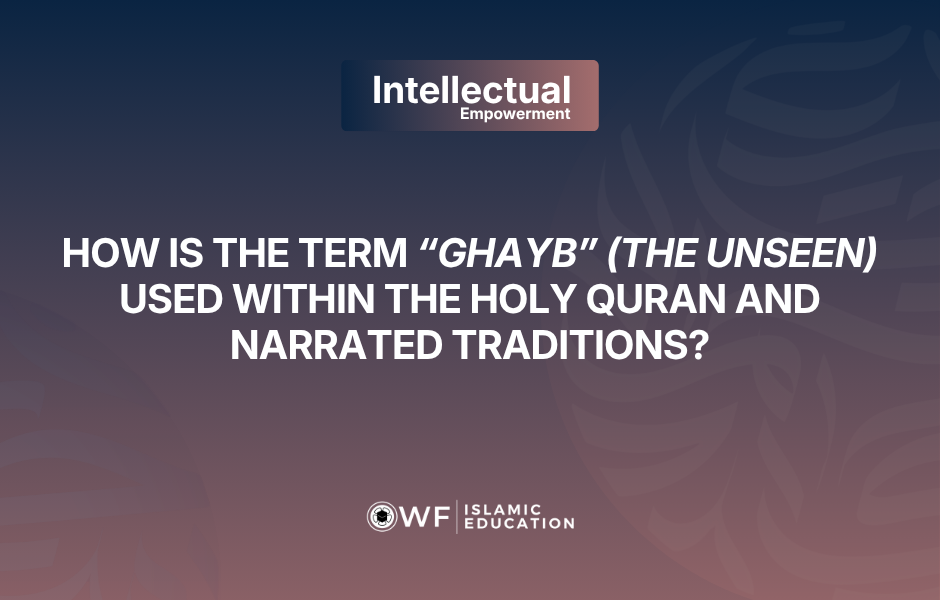 How is the term “Ghayb” (the Unseen) used within the Holy Quran and Narrated Traditions?