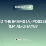 Did the Immaculate Imams (a) from the Ahl al-Bayt of the Final Prophet (s) Possess ‘ilm al-ghayb (Knowledge of the Unseen)?