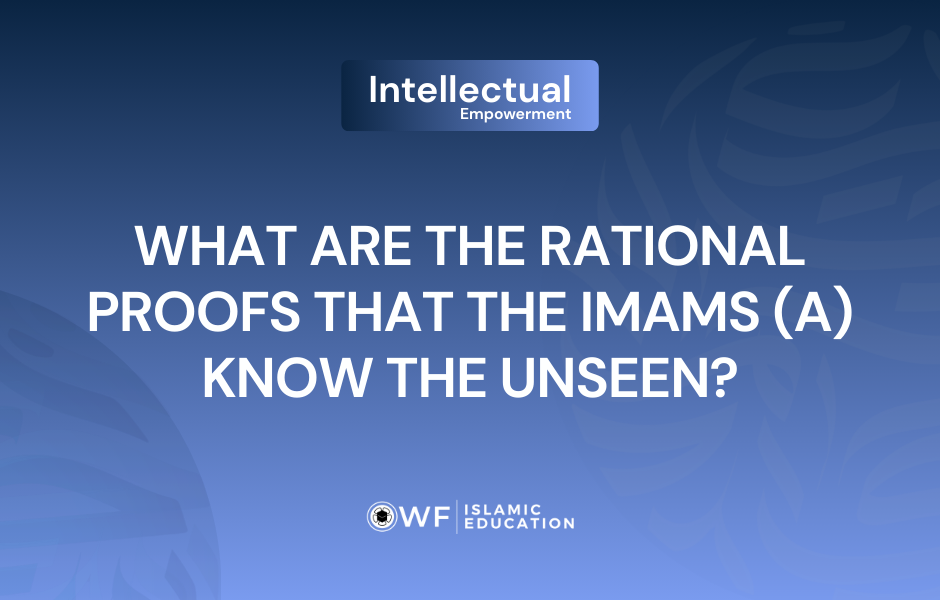 What Are the Intellectual and Rational Arguments and Proofs Establishing That the Immaculate Imams (a) Possess Knowledge of the Unseen?