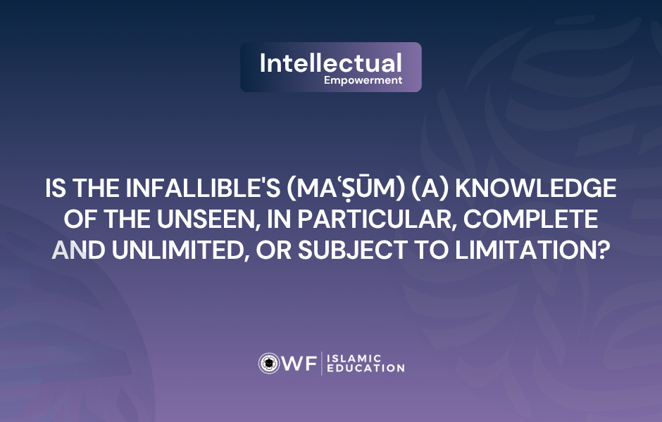 Is the Immaculate’s (a) Knowledge About Unseen Matters Complete and Infinite or Limited in Nature?